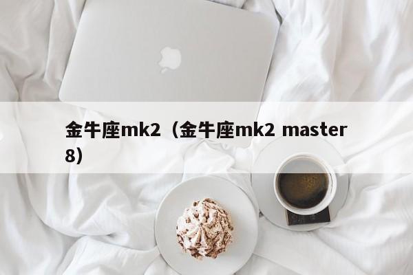 金牛座mk2（金牛座mk2 master8）