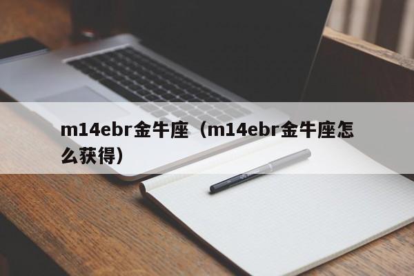 m14ebr金牛座（m14ebr金牛座怎么获得）