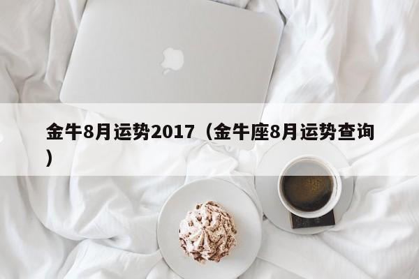 金牛8月运势2017（金牛座8月运势查询）