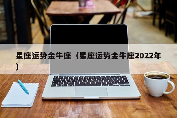 星座运势金牛座（星座运势金牛座2022年）