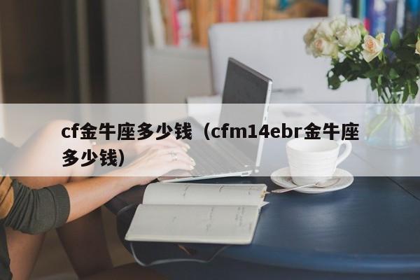 cf金牛座多少钱（cfm14ebr金牛座多少钱）