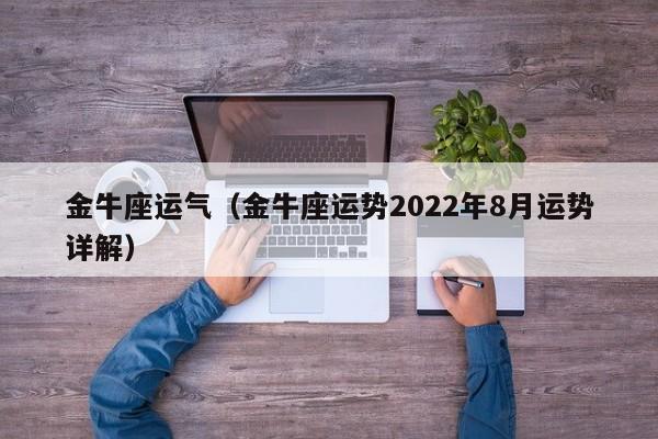 金牛座运气（金牛座运势2022年8月运势详解）