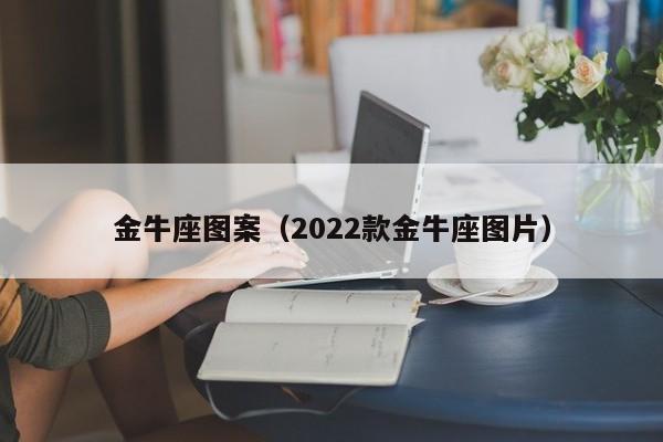 金牛座图案（2022款金牛座图片）