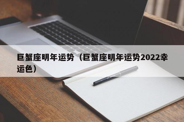 巨蟹座明年运势（巨蟹座明年运势2022幸运色）