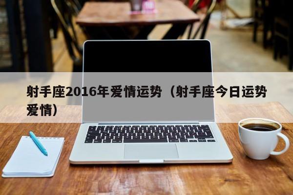 射手座2016年爱情运势（射手座今日运势爱情）