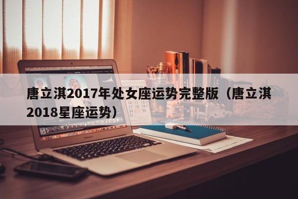 唐立淇2017年处女座运势完整版（唐立淇2018星座运势）