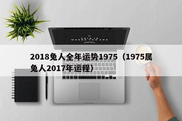 2018兔人全年运势1975（1975属兔人2017年运程）