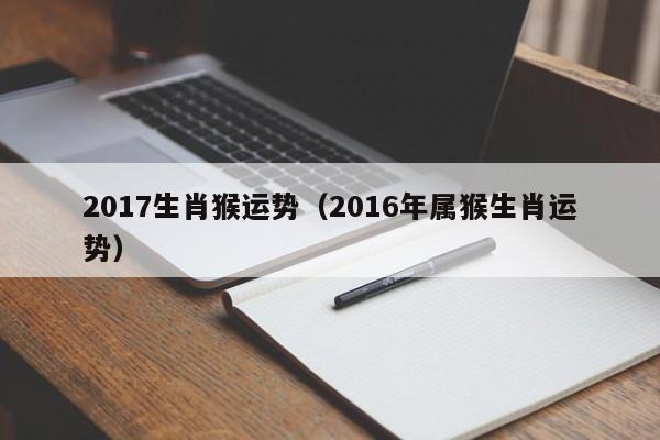 2017生肖猴运势（2016年属猴生肖运势）