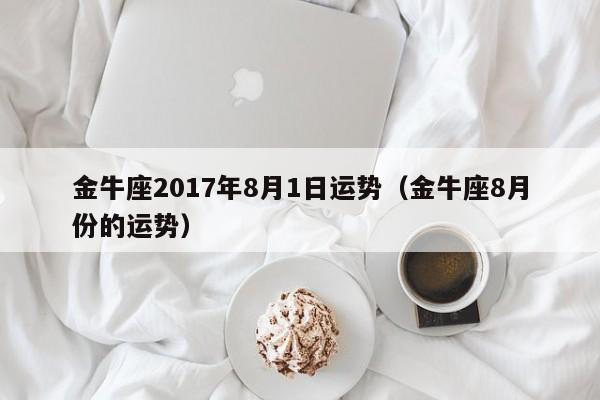 金牛座2017年8月1日运势（金牛座8月份的运势）