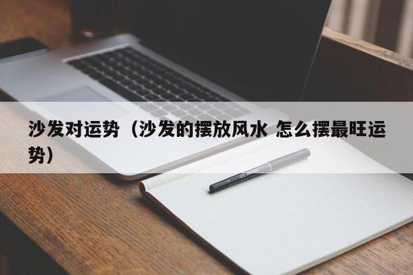 沙发对运势（沙发的摆放风水 怎么摆最旺运势）