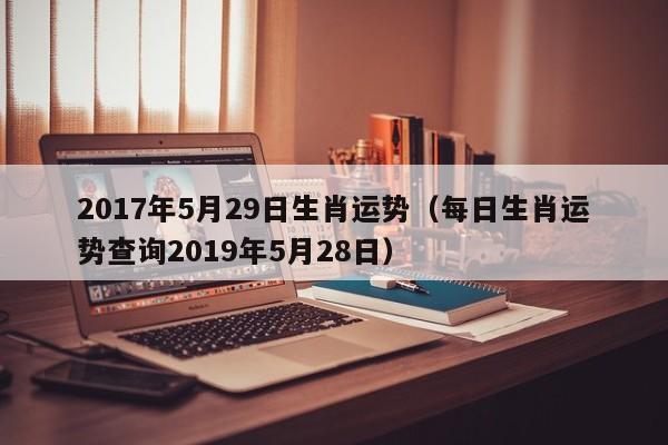 2017年5月29日生肖运势（每日生肖运势查询2019年5月28日）