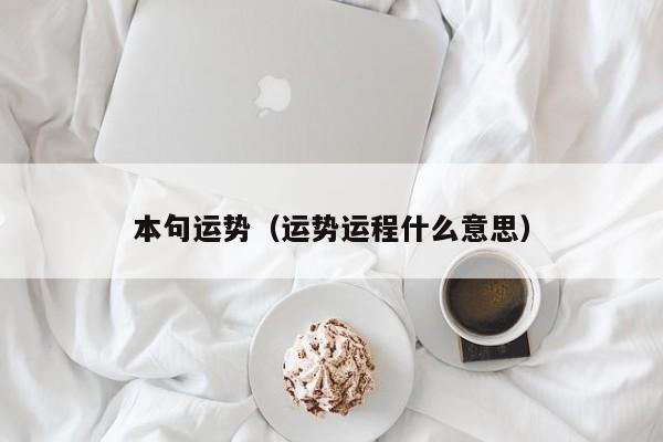 本句运势（运势运程什么意思）