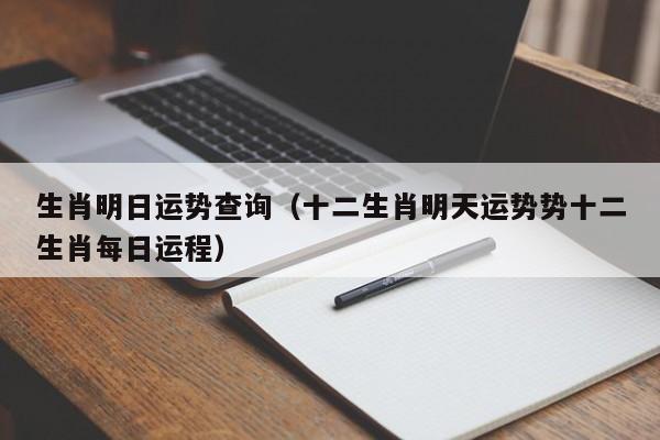 生肖明日运势查询（十二生肖明天运势势十二生肖每日运程）