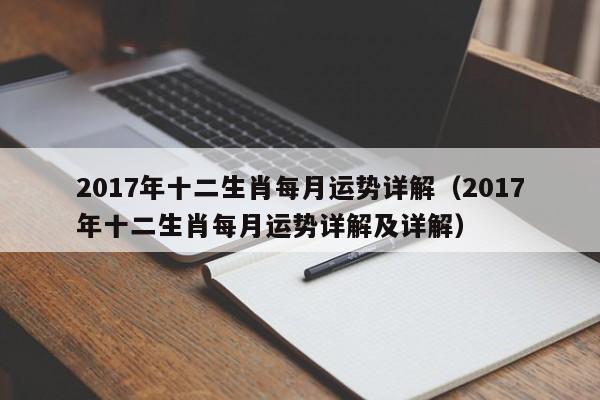 2017年十二生肖每月运势详解（2017年十二生肖每月运势详解及详解）