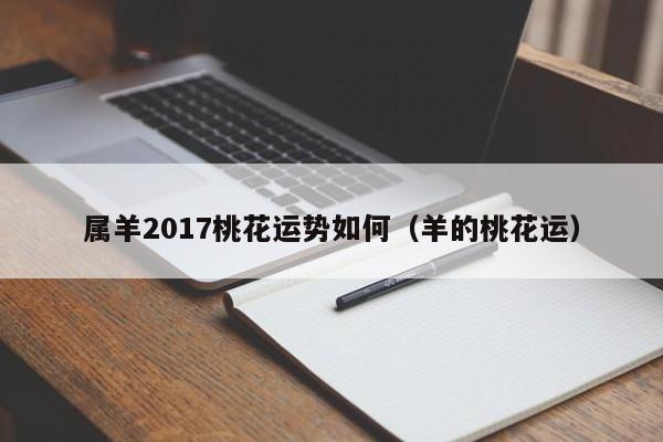 属羊2017桃花运势如何（羊的桃花运）