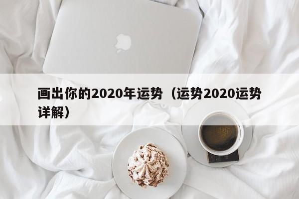 画出你的2020年运势（运势2020运势详解）