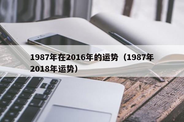 1987年在2016年的运势（1987年2018年运势）