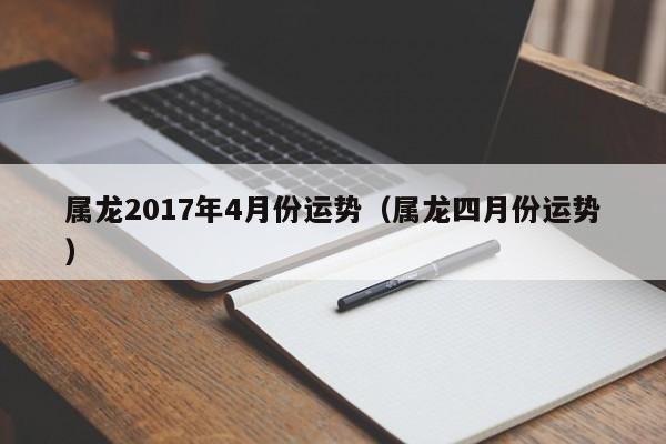 属龙2017年4月份运势（属龙四月份运势）