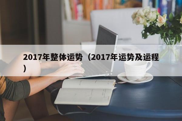 2017年整体运势（2017年运势及运程）