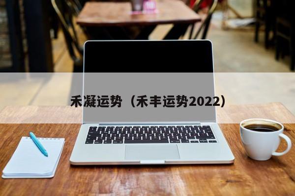 禾凝运势（禾丰运势2022）