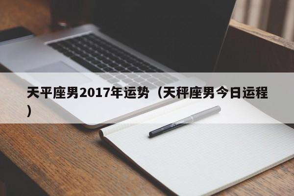 天平座男2017年运势（天秤座男今日运程）