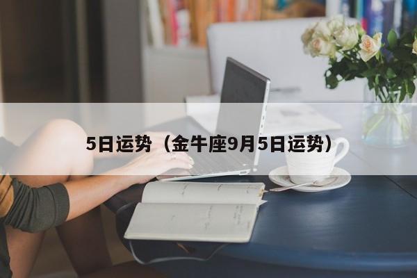 5日运势（金牛座9月5日运势）