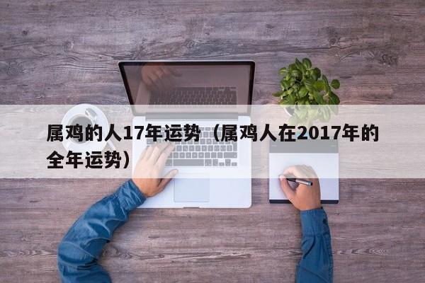 属鸡的人17年运势（属鸡人在2017年的全年运势）