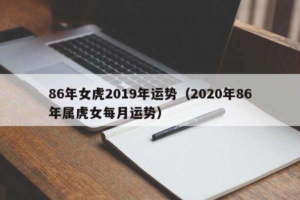 86年女虎2019年运势（2020年86年属虎女每月运势）