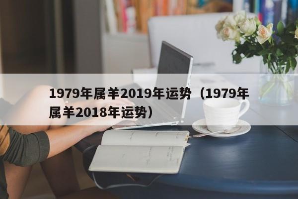 1979年属羊2019年运势（1979年属羊2018年运势）