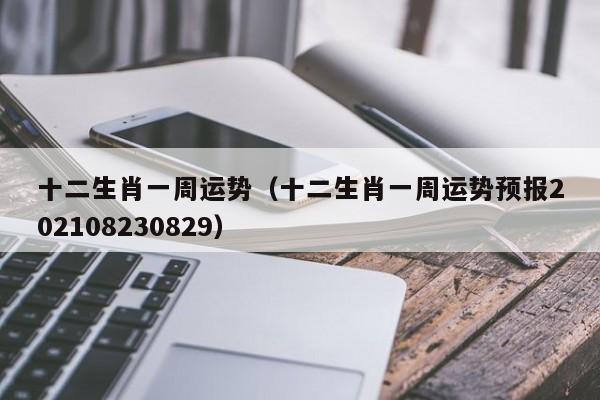 十二生肖一周运势（十二生肖一周运势预报202108230829）