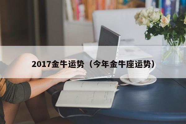 2017金牛运势（今年金牛座运势）