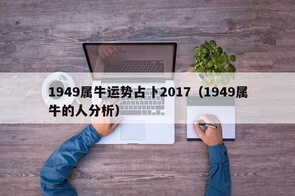 1949属牛运势占卜2017（1949属牛的人分析）