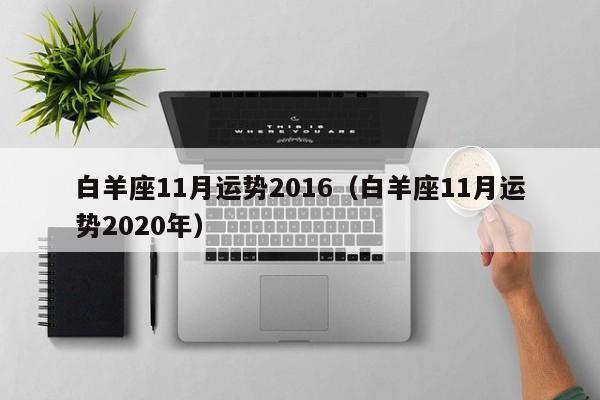 白羊座11月运势2016（白羊座11月运势2020年）