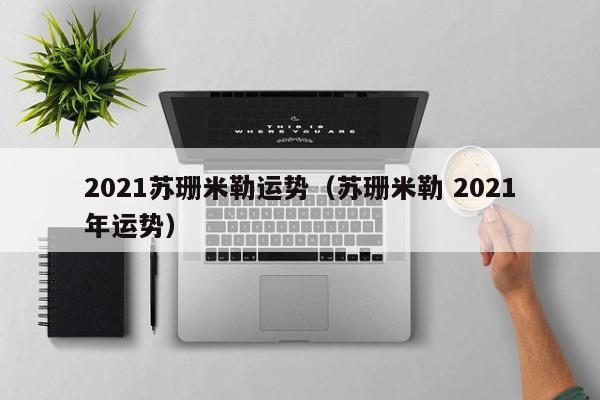 2021苏珊米勒运势（苏珊米勒 2021年运势）