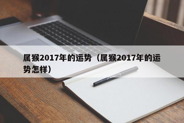 属猴2017年的运势（属猴2017年的运势怎样）