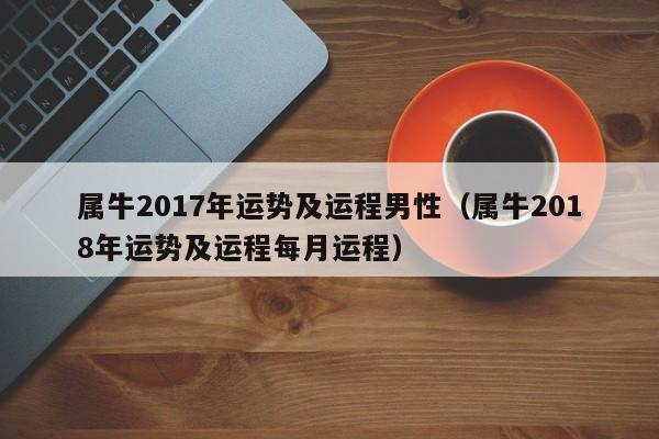 属牛2017年运势及运程男性（属牛2018年运势及运程每月运程）