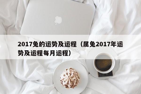 2017兔的运势及运程（属兔2017年运势及运程每月运程）