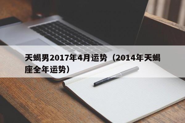 天蝎男2017年4月运势（2014年天蝎座全年运势）