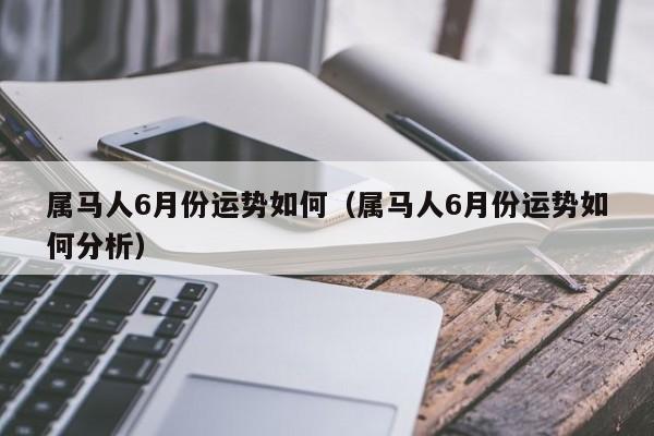 属马人6月份运势如何（属马人6月份运势如何分析）