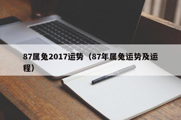 87属兔2017运势（87年属兔运势及运程）