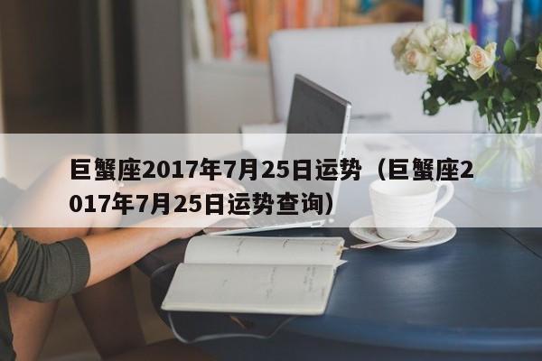 巨蟹座2017年7月25日运势（巨蟹座2017年7月25日运势查询）