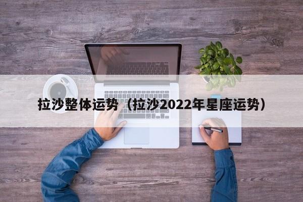 拉沙整体运势（拉沙2022年星座运势）