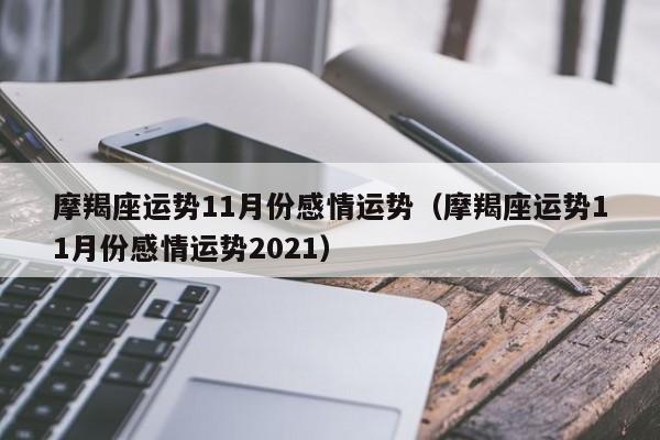 摩羯座运势11月份感情运势（摩羯座运势11月份感情运势2021）