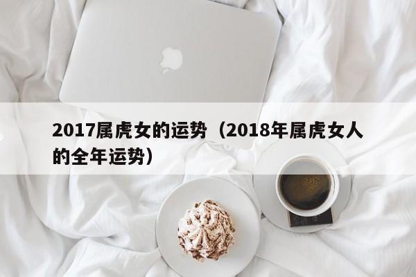 2017属虎女的运势（2018年属虎女人的全年运势）