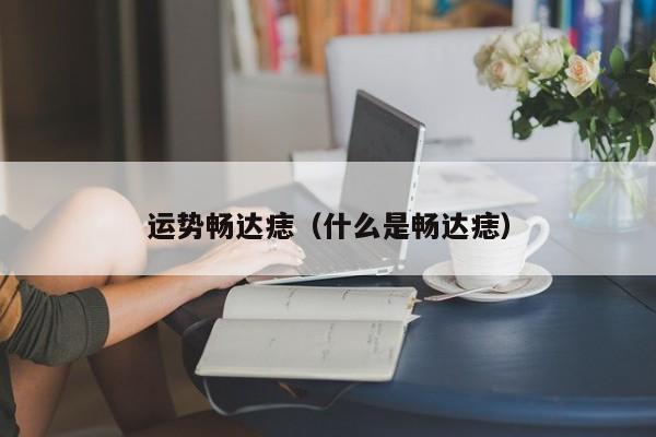 运势畅达痣（什么是畅达痣）