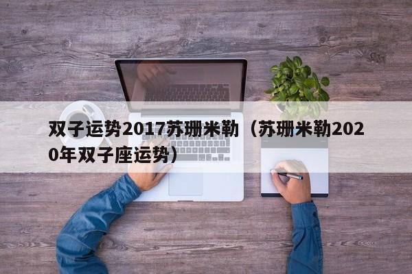 双子运势2017苏珊米勒（苏珊米勒2020年双子座运势）