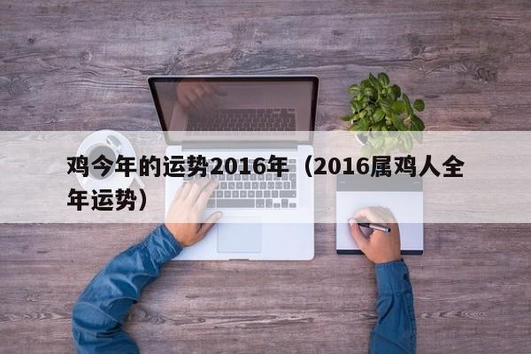 鸡今年的运势2016年（2016属鸡人全年运势）