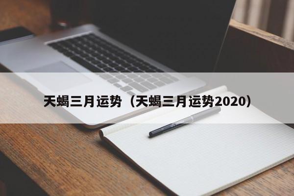 天蝎三月运势（天蝎三月运势2020）