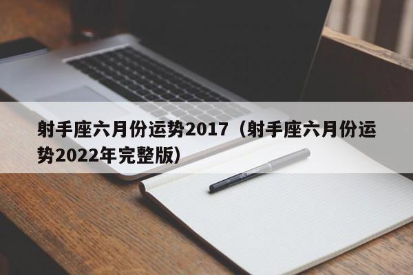 射手座六月份运势2017（射手座六月份运势2022年完整版）