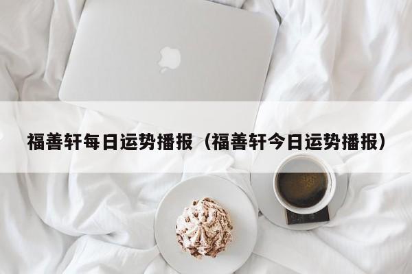 福善轩每日运势播报（福善轩今日运势播报）